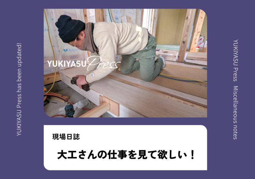 YUKIYASU Press更新！「大工さんの仕事を見て欲しい！」
